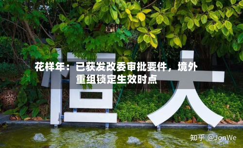花样年：已获发改委审批要件，境外重组锁定生效时点-第2张图片