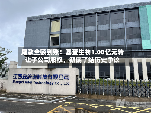 尾款全额到账！基蛋生物1.08亿元转让子公司股权	，彻底了结历史争议-第3张图片