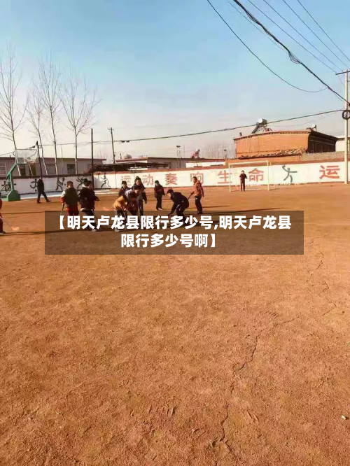 【明天卢龙县限行多少号,明天卢龙县限行多少号啊】-第1张图片