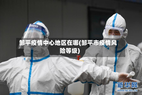 邹平疫情中心地区在哪(邹平市疫情风险等级)-第1张图片