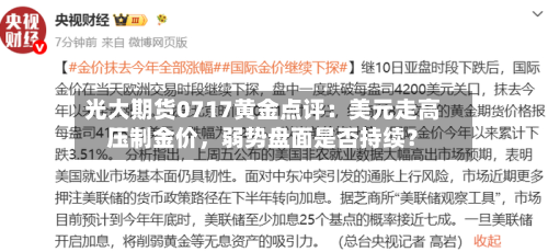 光大期货0717黄金点评：美元走高压制金价，弱势盘面是否持续？-第3张图片