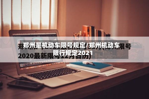 郑州是机动车限号规定/郑州机动车限行规定2021-第1张图片