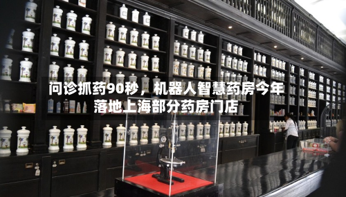 问诊抓药90秒	，机器人智慧药房今年落地上海部分药房门店-第2张图片