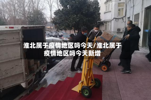 淮北属于疫情地区吗今天/淮北属于疫情地区吗今天新增-第1张图片