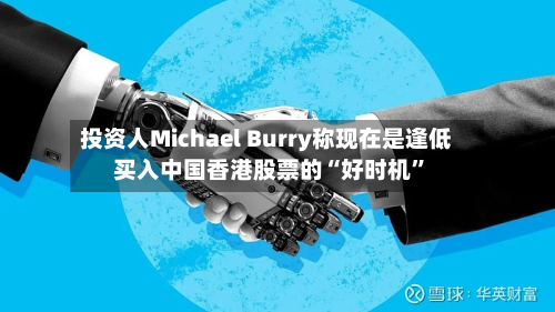 投资人Michael Burry称现在是逢低买入中国香港股票的“好时机”-第2张图片