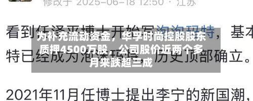 为补充流动资金，华孚时尚控股股东质押4500万股	，公司股价近两个多月来跌超三成-第2张图片