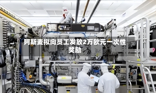 阿斯麦拟向员工发放2万欧元一次性奖励-第1张图片