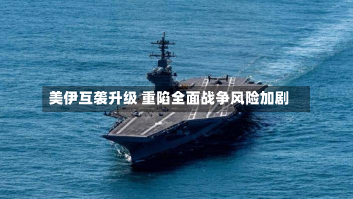 美伊互袭升级 重陷全面战争风险加剧-第1张图片