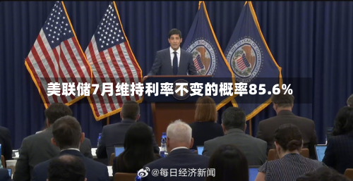 美联储7月维持利率不变的概率85.6%-第1张图片