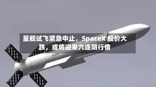 星舰试飞紧急中止，SpaceX 股价大跌	，或将迎来六连阴行情-第2张图片