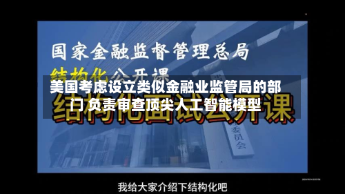 美国考虑设立类似金融业监管局的部门 负责审查顶尖人工智能模型-第1张图片