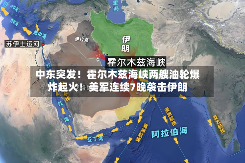 中东突发!霍尔木兹海峡两艘油轮爆炸起火!美军连续7晚袭击伊朗-第2张图片