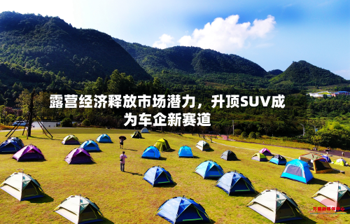 露营经济释放市场潜力，升顶SUV成为车企新赛道-第2张图片
