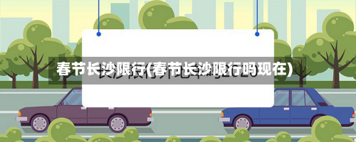 春节长沙限行(春节长沙限行吗现在)-第1张图片