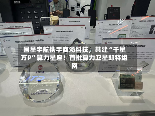 国星宇航携手商汤科技，共建“千星万P	”算力星座！首批算力卫星即将组网-第2张图片