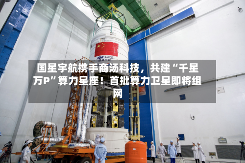 国星宇航携手商汤科技，共建“千星万P”算力星座！首批算力卫星即将组网-第3张图片