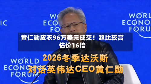 黄仁勋皮衣96万美元成交!超比较高
估价16倍-第3张图片
