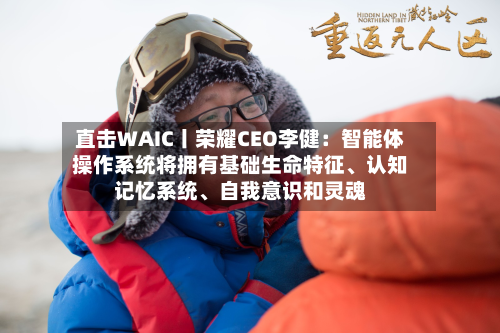 直击WAIC丨荣耀CEO李健：智能体操作系统将拥有基础生命特征	、认知记忆系统、自我意识和灵魂-第2张图片