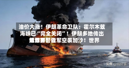 油价大涨！伊朗革命卫队：霍尔木兹海峡已“完全关闭”！伊朗多地传出爆炸声！以军空袭加沙！世界能源署警告-第1张图片