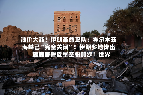 油价大涨！伊朗革命卫队：霍尔木兹海峡已“完全关闭”！伊朗多地传出爆炸声！以军空袭加沙！世界能源署警告-第2张图片