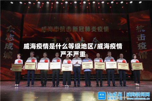威海疫情是什么等级地区/威海疫情严不严重-第1张图片