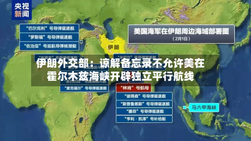 伊朗外交部:谅解备忘录不允许美在霍尔木兹海峡开辟独立平行航线-第2张图片