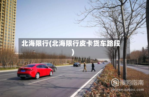北海限行(北海限行皮卡货车路段)-第1张图片