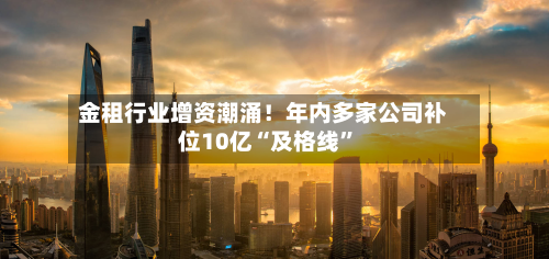 金租行业增资潮涌！年内多家公司补位10亿“及格线”-第2张图片