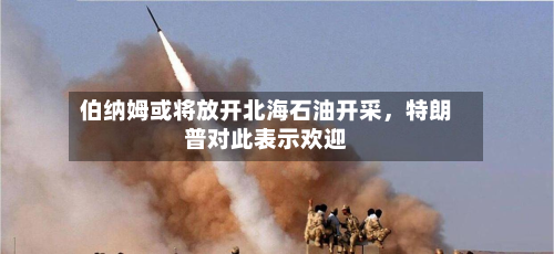 伯纳姆或将放开北海石油开采，特朗普对此表示欢迎-第2张图片