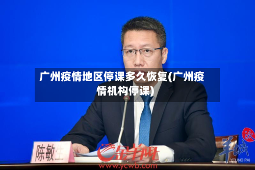 广州疫情地区停课多久恢复(广州疫情机构停课)-第1张图片