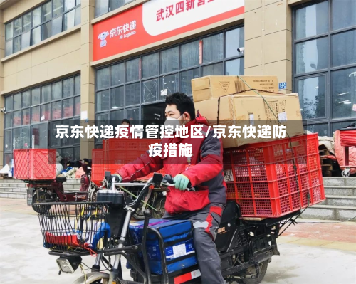 京东快递疫情管控地区/京东快递防疫措施-第1张图片