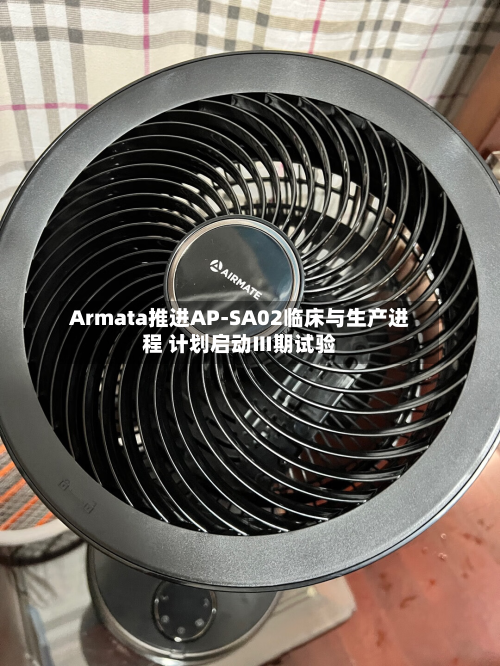 Armata推进AP-SA02临床与生产进程 计划启动Ⅲ期试验-第1张图片