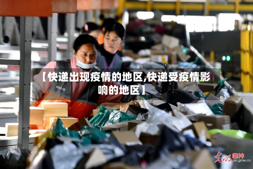 【快递出现疫情的地区,快递受疫情影响的地区】-第1张图片