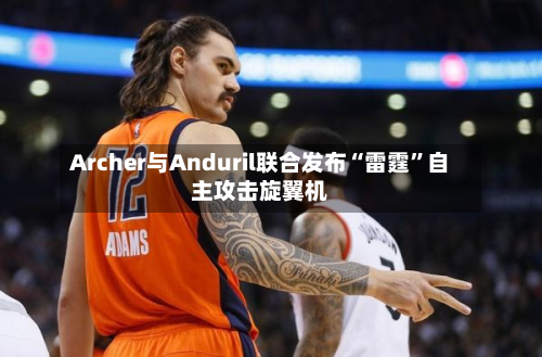 Archer与Anduril联合发布“雷霆”自主攻击旋翼机-第3张图片