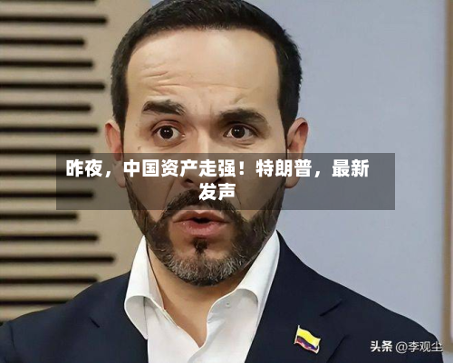 昨夜，中国资产走强！特朗普，最新发声-第2张图片