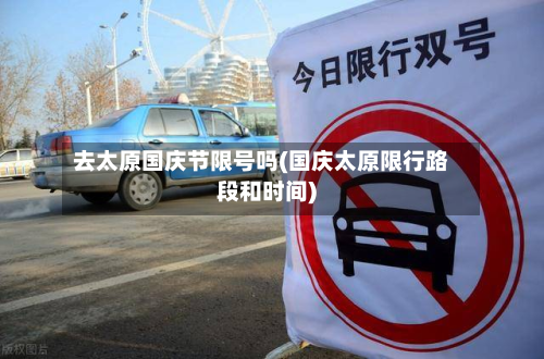 去太原国庆节限号吗(国庆太原限行路段和时间)-第1张图片