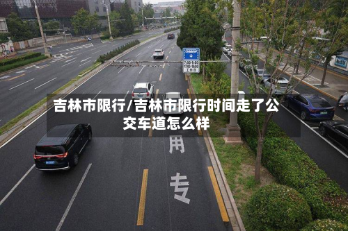 吉林市限行/吉林市限行时间走了公交车道怎么样-第1张图片