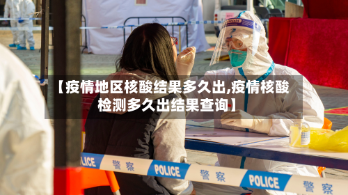 【疫情地区核酸结果多久出,疫情核酸检测多久出结果查询】-第1张图片
