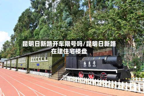 昆明日新路开车限号吗/昆明日新路在建住宅楼盘-第1张图片