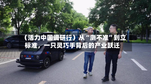 （活力中国调研行）从“测不准”到立标准	，一只灵巧手背后的产业跃迁-第3张图片