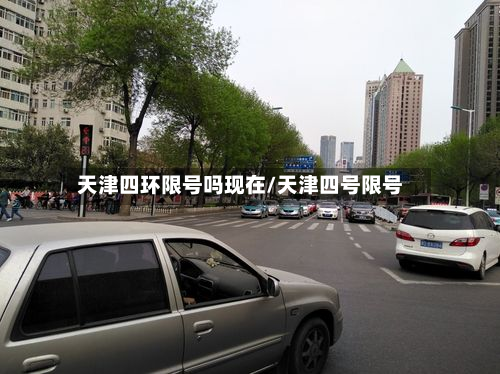 天津四环限号吗现在/天津四号限号-第1张图片
