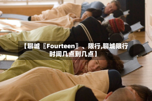 【聊城〖Fourteen〗	、限行,聊城限行时间几点到几点】-第3张图片