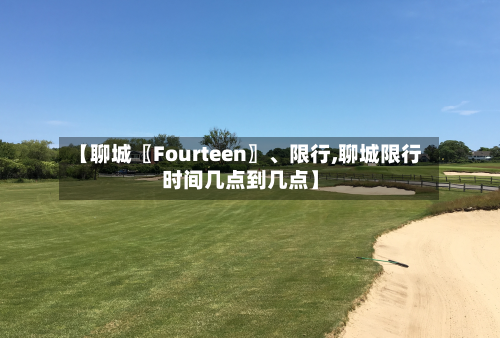 【聊城〖Fourteen〗、限行,聊城限行时间几点到几点】-第2张图片