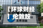 【环球财经】伦敦股市21日上涨-第1张图片