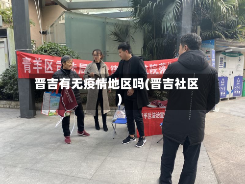 晋吉有无疫情地区吗(晋吉社区)-第1张图片
