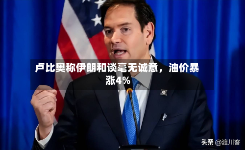 卢比奥称伊朗和谈毫无诚意，油价暴涨4%-第2张图片