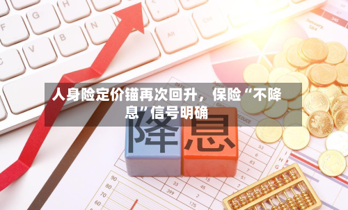 人身险定价锚再次回升，保险“不降息	”信号明确-第2张图片