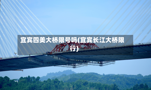 宜宾四美大桥限号吗(宜宾长江大桥限行)-第1张图片
