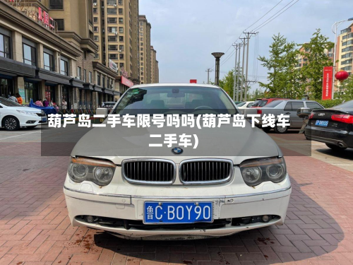 葫芦岛二手车限号吗吗(葫芦岛下线车二手车)-第1张图片