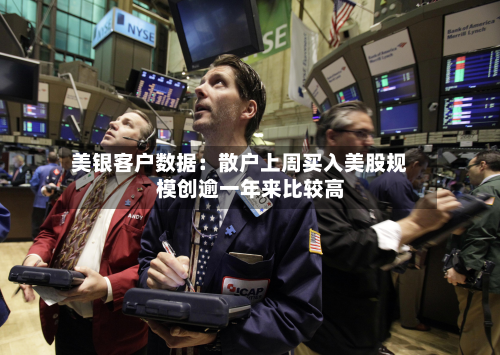 美银客户数据:散户上周买入美股规模创逾一年来比较高
-第1张图片